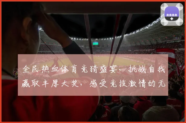 全民热血体育竞猜盛宴，挑战自我赢取丰厚大奖，感受竞技激情的无限魅力