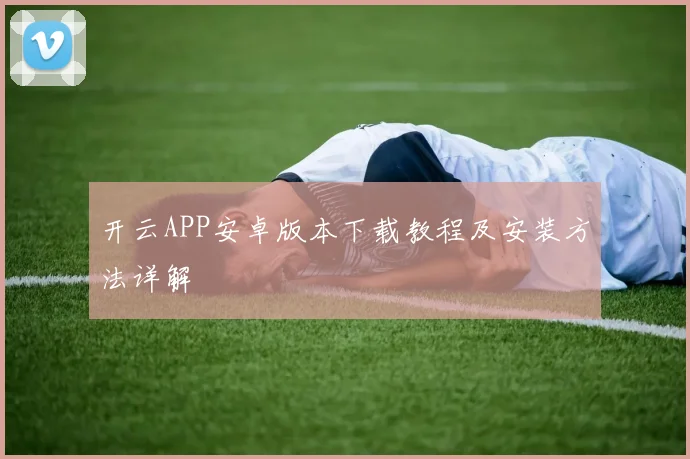 开云APP安卓版本下载教程及安装方法详解