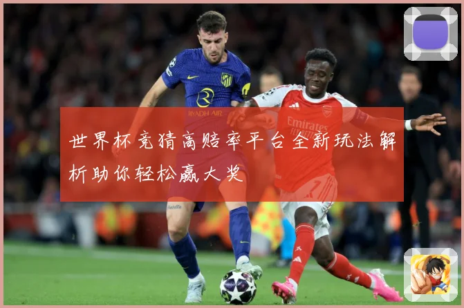 世界杯竞猜高赔率平台全新玩法解析助你轻松赢大奖