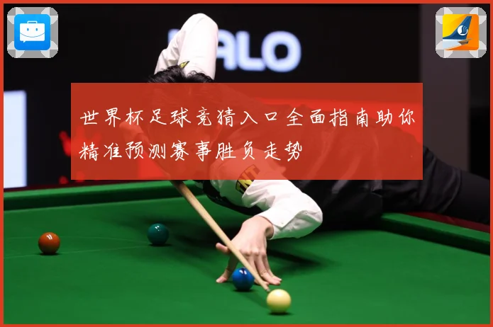 世界杯足球竞猜入口全面指南助你精准预测赛事胜负走势