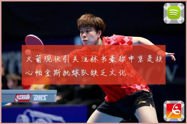 火箭现状引关注林书豪称申京是核心帕金斯批球队缺乏文化
