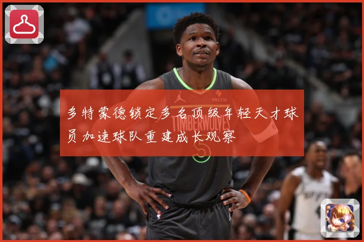 多特蒙德锁定多名顶级年轻天才球员加速球队重建成长观察