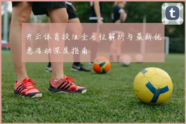 开云体育投注全方位解析与最新优惠活动深度指南
