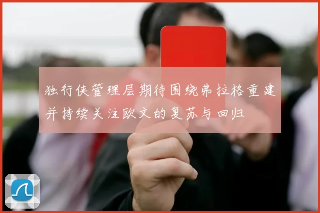独行侠管理层期待围绕弗拉格重建并持续关注欧文的复苏与回归