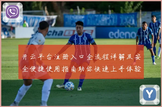 开云平台注册入口全流程详解及安全便捷使用指南助你快速上手体验