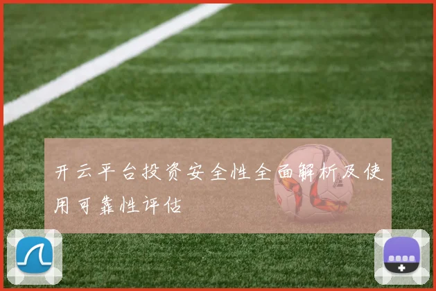 开云平台投资安全性全面解析及使用可靠性评估