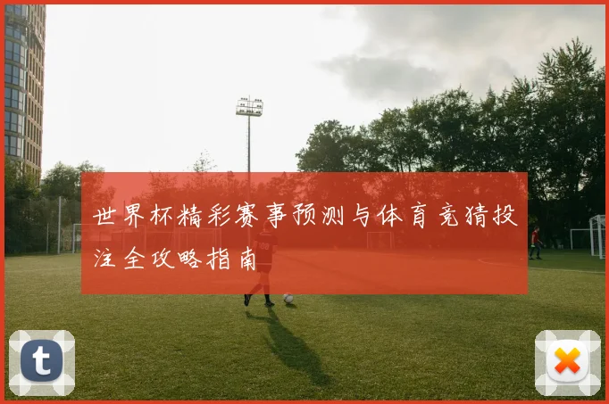 世界杯精彩赛事预测与体育竞猜投注全攻略指南