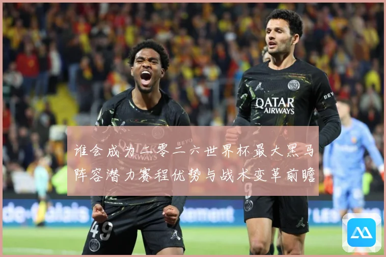 谁会成为二零二六世界杯最大黑马阵容潜力赛程优势与战术变革前瞻