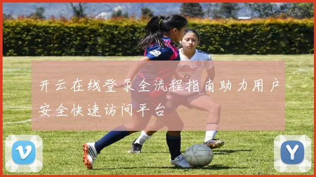 开云在线登录全流程指南助力用户安全快速访问平台