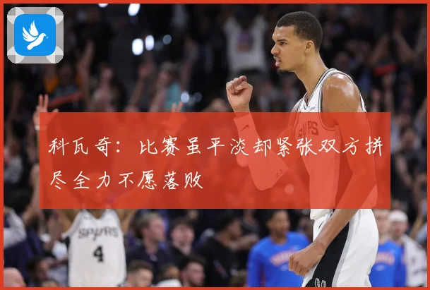 科瓦奇：比赛虽平淡却紧张双方拼尽全力不愿落败
