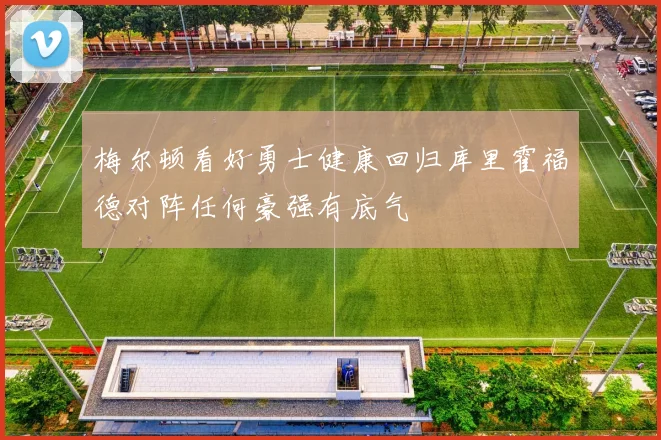 梅尔顿看好勇士健康回归库里霍福德对阵任何豪强有底气