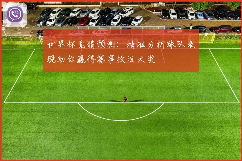 世界杯竞猜预测：精准分析球队表现助你赢得赛事投注大奖