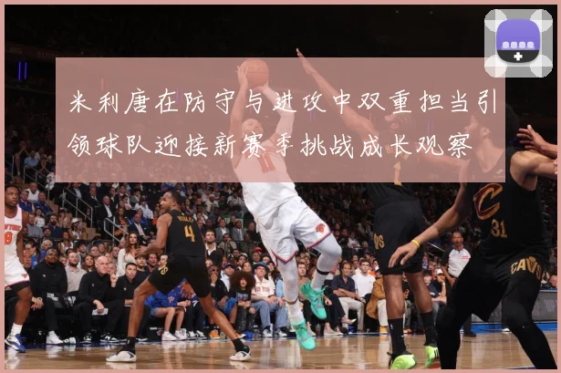 米利唐在防守与进攻中双重担当引领球队迎接新赛季挑战成长观察
