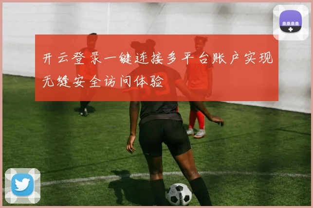 开云登录一键连接多平台账户实现无缝安全访问体验