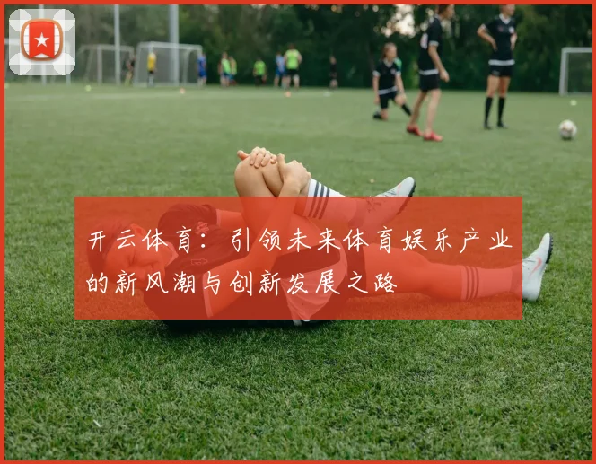 开云体育：引领未来体育娱乐产业的新风潮与创新发展之路