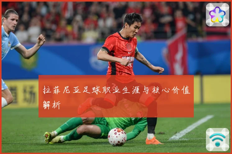 拉菲尼亚足球职业生涯与核心价值解析