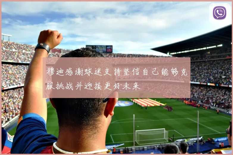 穆迪感谢球迷支持坚信自己能够克服挑战并迎接更好未来