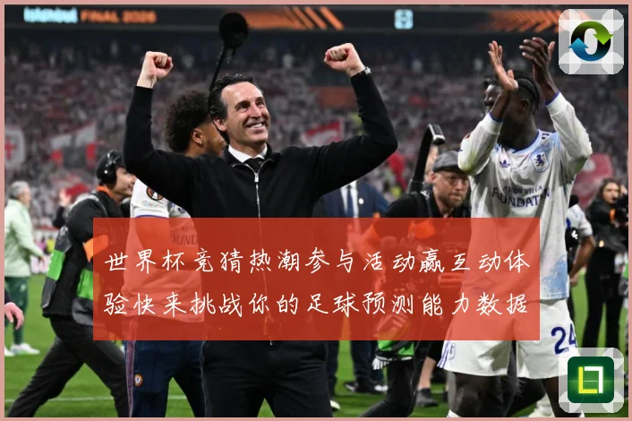 世界杯竞猜热潮参与活动赢互动体验快来挑战你的足球预测能力数据研判