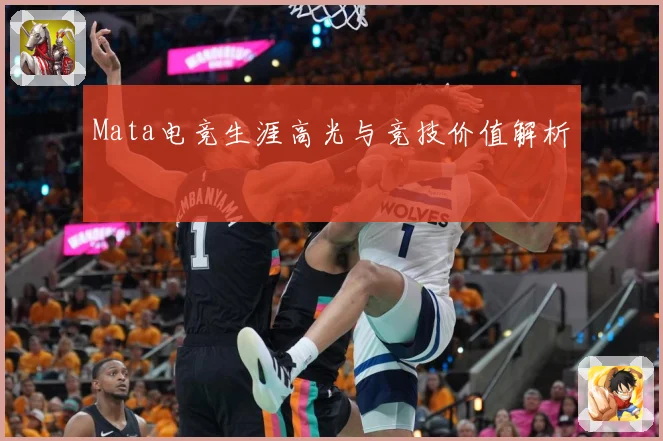 Mata电竞生涯高光与竞技价值解析