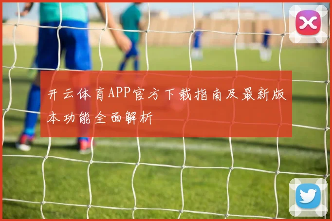 开云体育APP官方下载指南及最新版本功能全面解析