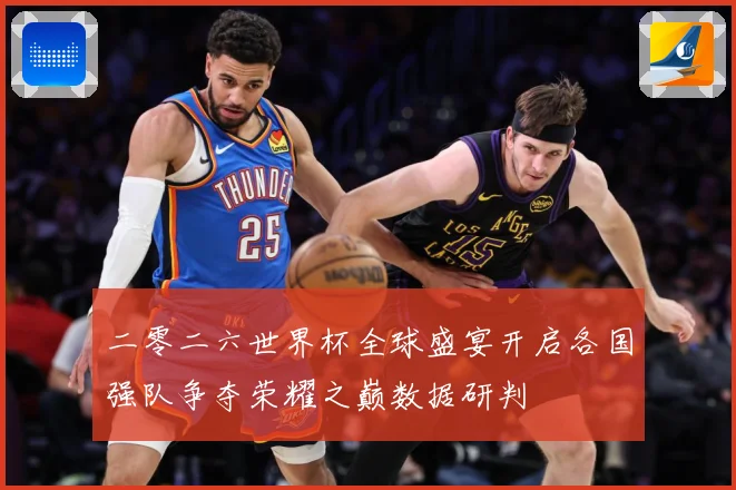 二零二六世界杯全球盛宴开启各国强队争夺荣耀之巅数据研判