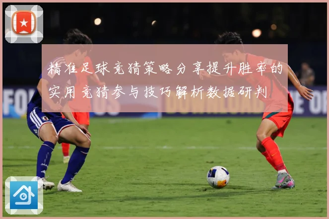 精准足球竞猜策略分享提升胜率的实用竞猜参与技巧解析数据研判