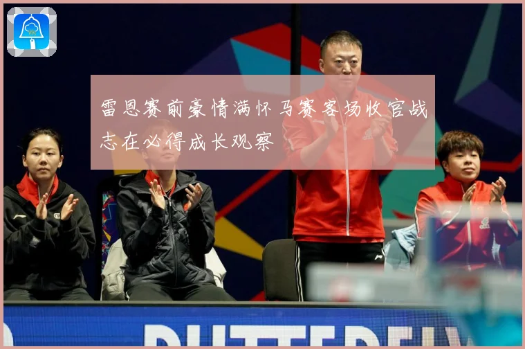 雷恩赛前豪情满怀马赛客场收官战志在必得成长观察