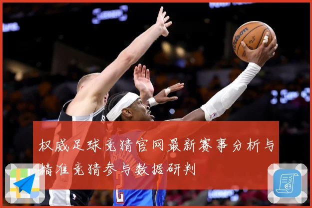 权威足球竞猜官网最新赛事分析与精准竞猜参与数据研判