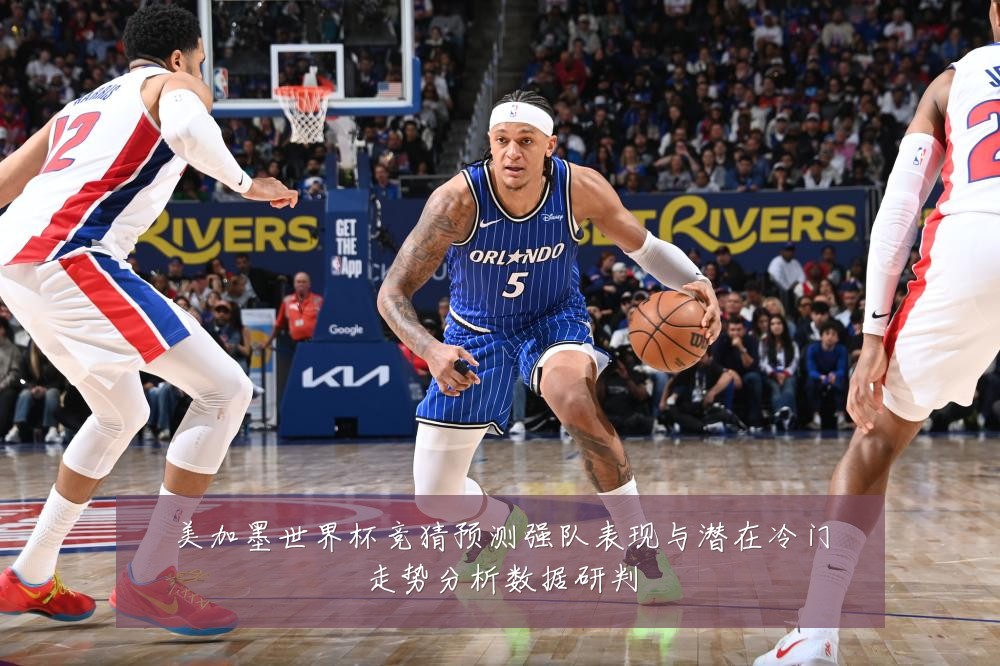 美加墨世界杯竞猜预测强队表现与潜在冷门走势分析数据研判
