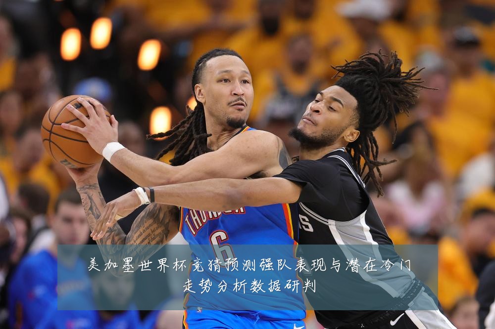 美加墨世界杯竞猜预测强队表现与潜在冷门走势分析数据研判