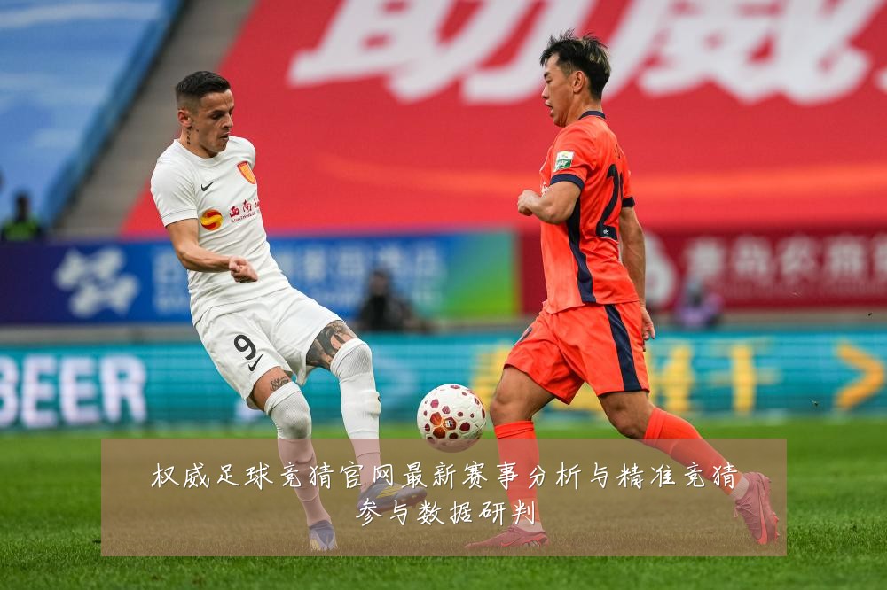 权威足球竞猜官网最新赛事分析与精准竞猜参与数据研判