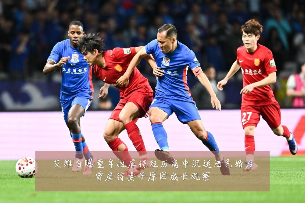 艾维自曝童年性虐待经历高中沉迷酒色婚后曾虐待妻子原因成长观察