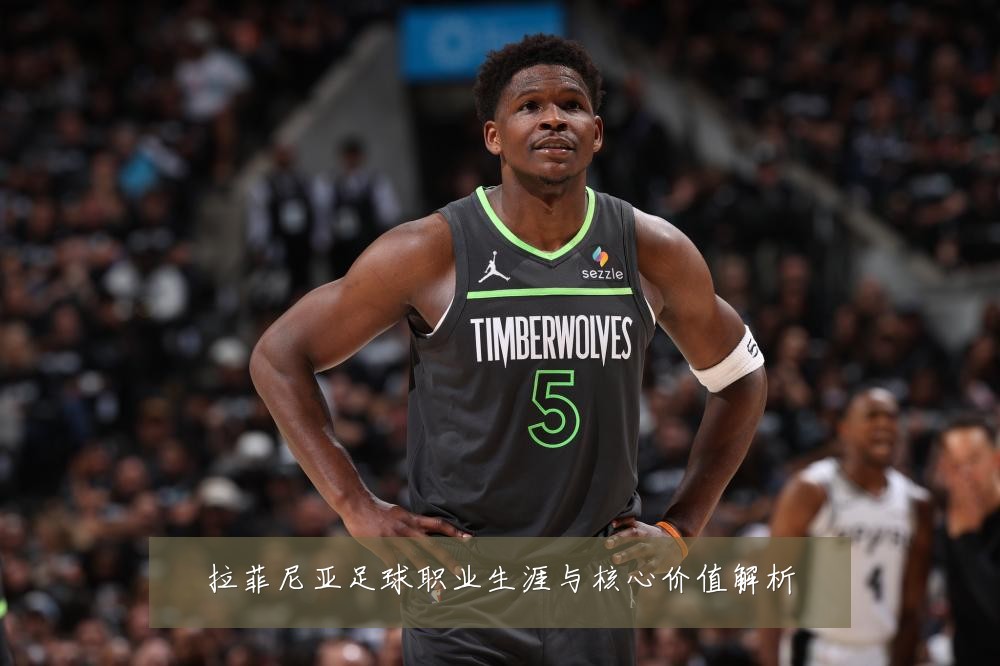 拉菲尼亚足球职业生涯与核心价值解析
