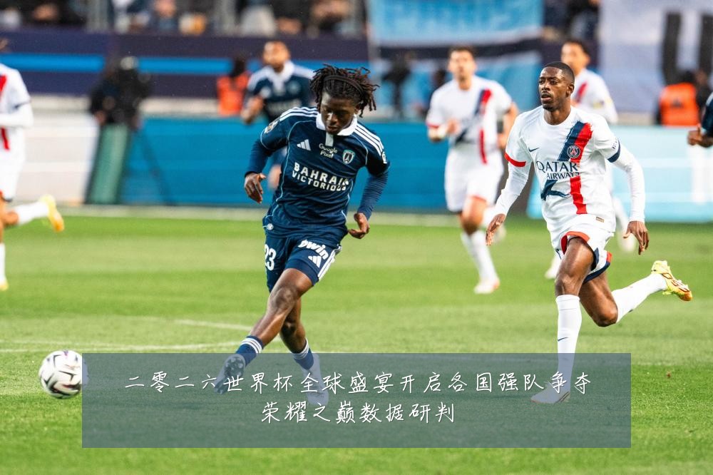 二零二六世界杯全球盛宴开启各国强队争夺荣耀之巅数据研判